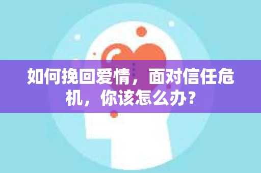 如何挽回爱情，面对信任危机，你该怎么办？