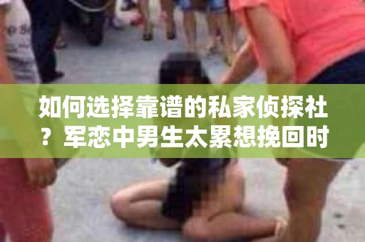 如何选择靠谱的私家侦探社？军恋中男生太累想挽回时怎么办？