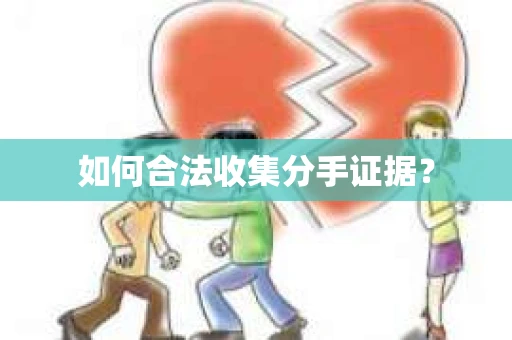 如何合法收集分手证据？