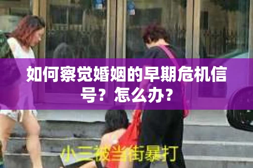 如何察觉婚姻的早期危机信号？怎么办？
