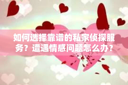 如何选择靠谱的私家侦探服务?遭遇情感问题怎么办? 如何选择靠谱的私家侦探服务?遭遇情感问题怎么办?
