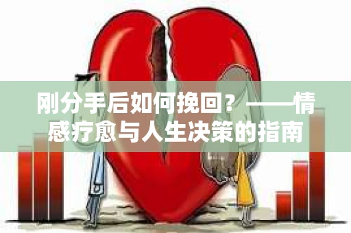 刚分手后如何挽回？——情感疗愈与人生决策的指南