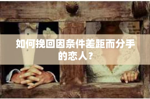 如何挽回因条件差距而分手的恋人？