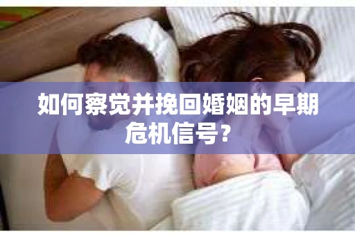 如何察觉并挽回婚姻的早期危机信号？