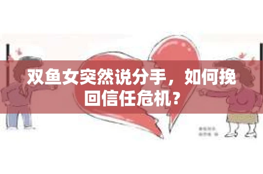 双鱼女突然说分手，如何挽回信任危机？