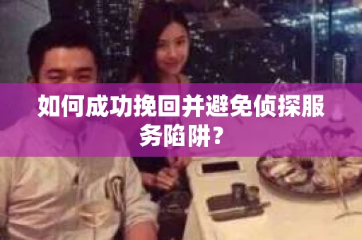如何成功挽回并避免侦探服务陷阱？