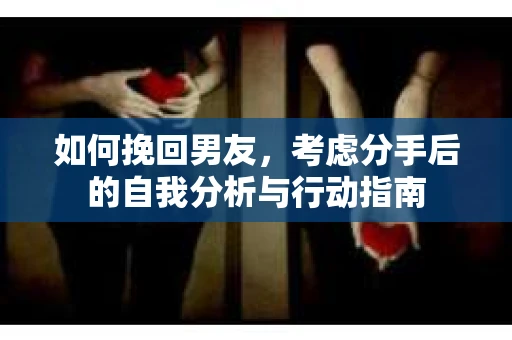 如何挽回男友，考虑分手后的自我分析与行动指南