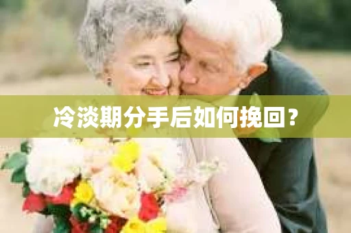 冷淡期分手后如何挽回？