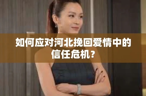 如何应对河北挽回爱情中的信任危机？
