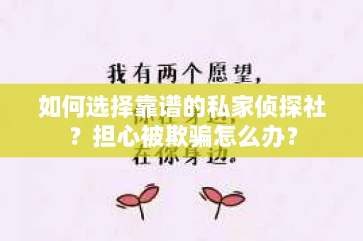 如何选择靠谱的私家侦探社？担心被欺骗怎么办？