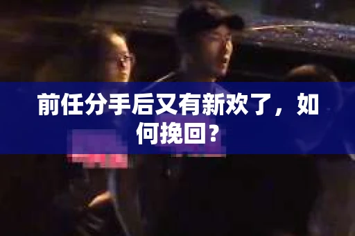 前任分手后又有新欢了，如何挽回？