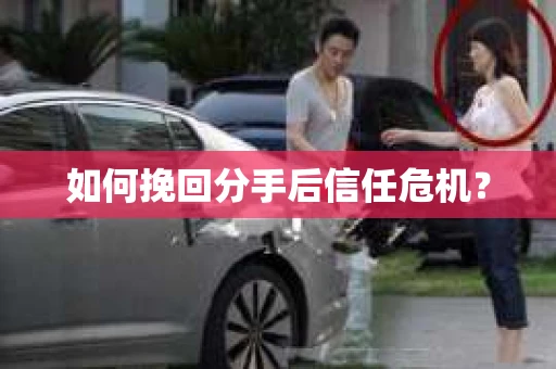 如何挽回分手后信任危机？