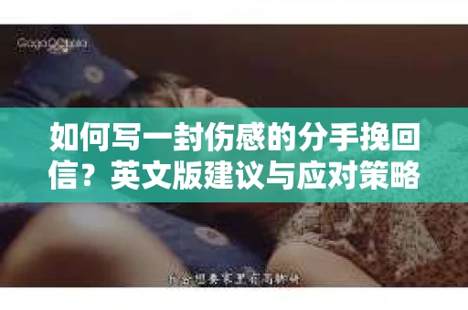 如何写一封伤感的分手挽回信?英文版建议与应对策略 如何写一封伤感的分手挽回信?英文版建议与应对策略