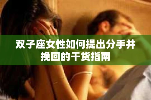 双子座女性如何提出分手并挽回的干货指南