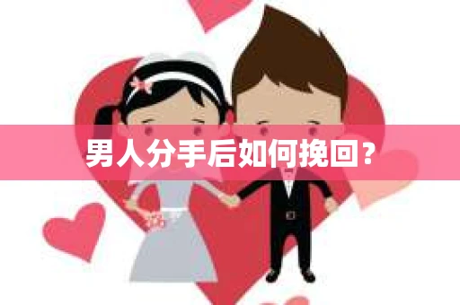 男人分手后如何挽回？