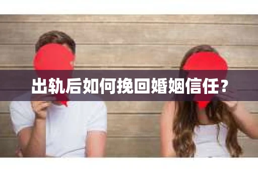 出轨后如何挽回婚姻信任？