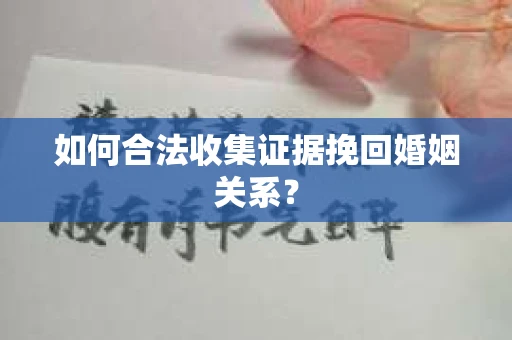 如何合法收集证据挽回婚姻关系？