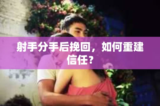 射手分手后挽回，如何重建信任？