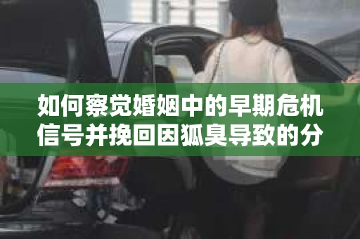 如何察觉婚姻中的早期危机信号并挽回因狐臭导致的分手？