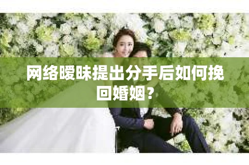 网络暧昧提出分手后如何挽回婚姻？