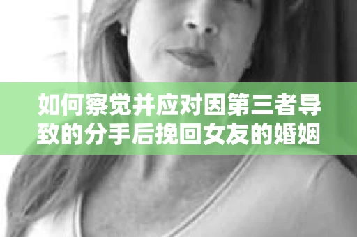 如何察觉并应对因第三者导致的分手后挽回女友的婚姻危机信号？