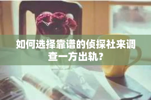 如何选择靠谱的侦探社来调查一方出轨？