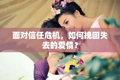 面对信任危机，如何挽回失去的爱情？