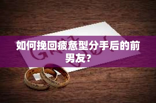 如何挽回疲惫型分手后的前男友？