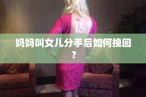 妈妈叫女儿分手后如何挽回？