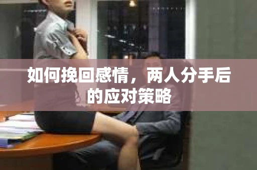 如何挽回感情，两人分手后的应对策略