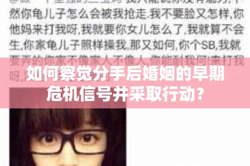 如何察觉分手后婚姻的早期危机信号并采取行动？