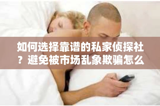 如何选择靠谱的私家侦探社？避免被市场乱象欺骗怎么办？