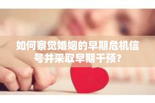 如何察觉婚姻的早期危机信号并采取早期干预？