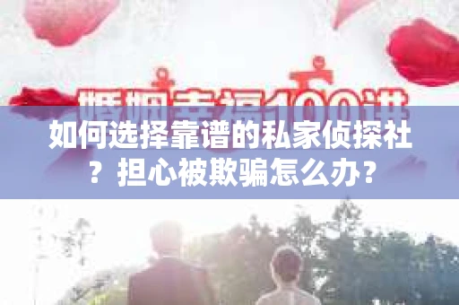 如何选择靠谱的私家侦探社？担心被欺骗怎么办？