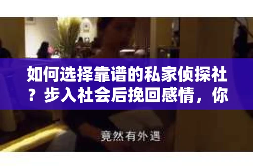 如何选择靠谱的私家侦探社？步入社会后挽回感情，你准备好了吗？