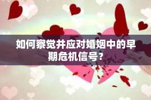 如何察觉并应对婚姻中的早期危机信号？