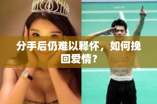 分手后仍难以释怀，如何挽回爱情？