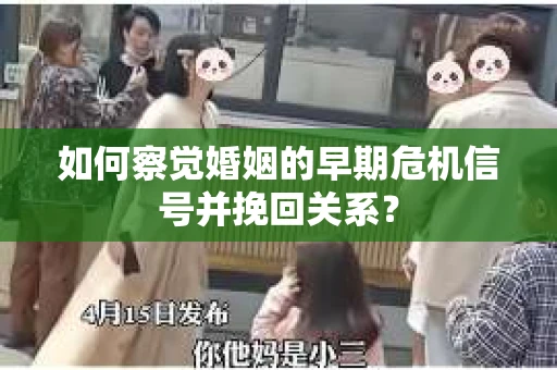 如何察觉婚姻的早期危机信号并挽回关系？