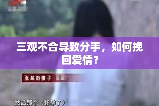 三观不合导致分手，如何挽回爱情？