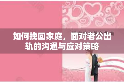 如何挽回家庭，面对老公出轨的沟通与应对策略