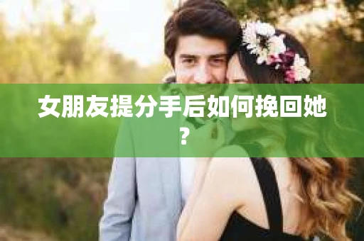 女朋友提分手后如何挽回她？