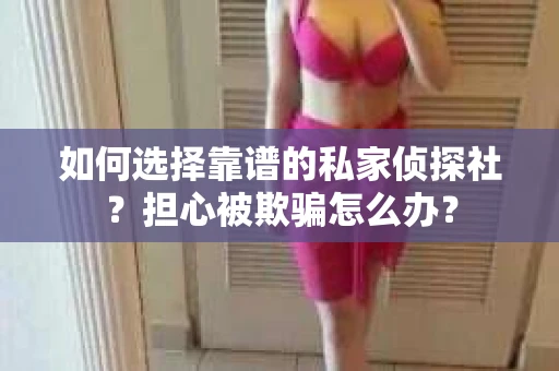 如何选择靠谱的私家侦探社?担心被欺骗怎么办? 如何选择靠谱的私家侦探社?担心被欺骗怎么办?