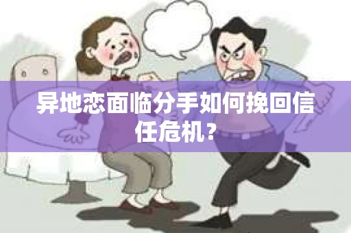 异地恋面临分手如何挽回信任危机？