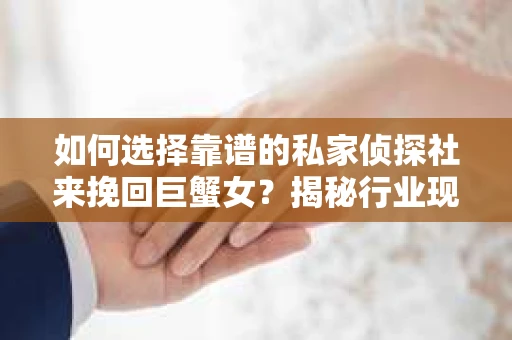 如何选择靠谱的私家侦探社来挽回巨蟹女？揭秘行业现状与陷阱，让你轻松避坑
