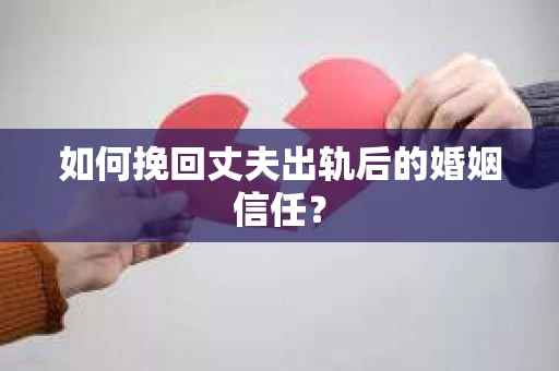 如何挽回丈夫出轨后的婚姻信任？