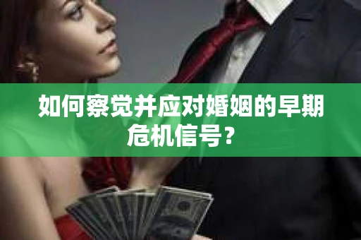 如何察觉并应对婚姻的早期危机信号？