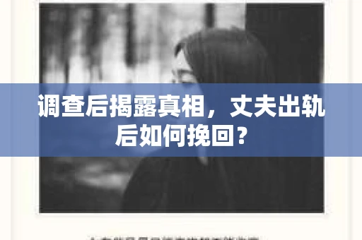 调查后揭露真相，丈夫出轨后如何挽回？
