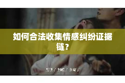 如何合法收集情感纠纷证据链？
