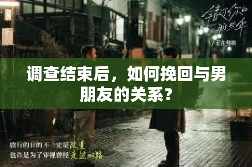 调查结束后，如何挽回与男朋友的关系？