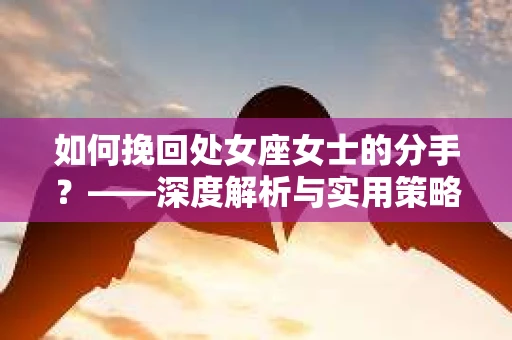 如何挽回处女座女士的分手？——深度解析与实用策略